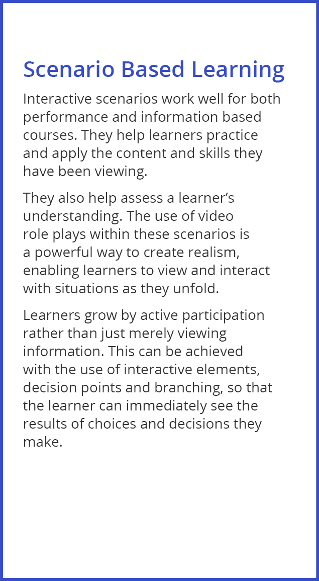 Scenario Based Learning Interactive scenarios work well for both performance and information based courses  They help   
